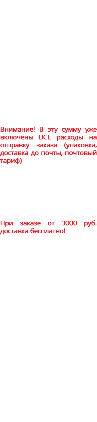 &nbsp;1. САМОВЫВОЗ возможен в день подтверждения заказа по адресу: - г. Барнаул, ул. Гущина д. 173 2. Курьер по г. Барнаулу Стоимость - 150 руб. При заказе от 1000 руб. доставка бесплатная. 3. Доставка Почтой РФ Стоимость доставки почтой России 1 класс составляет 280 руб. Внимание! В эту сумму уже включены ВСЕ расходы на отправку заказа (упаковка, доставка до почты, почтовый тариф) Сумма доставки включается в счет и оплачивается вместе с суммой заказа. При получении заказа Вы ничего не доплачиваете При заказе от 3000 руб. доставка бесплатно! Сроки доставки почтой России 1 класс: Со сроками можете ознакомится на сайте Почты России или напишите нам и мы Вам ответим. Условия страхования заказов: Утеря посылки Денежные средства возвращаются в течении 5 раб. дней с момента истечения контрольных сроков по поиску отправления (30 дней с момента отправки) 